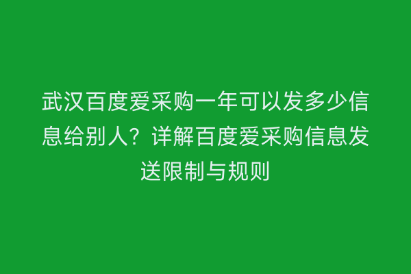 武汉百度爱采购一年可以发多少信息给别人？详解百度爱采购信息发送限制与规则