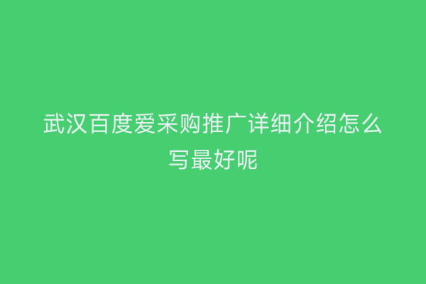 武汉百度爱采购推广详细介绍怎么写最好呢