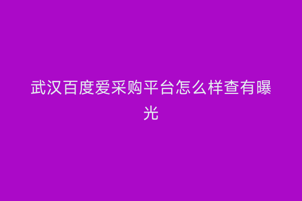 武汉百度爱采购平台怎么样查有曝光