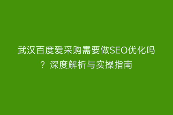 武汉百度爱采购需要做SEO优化吗？深度解析与实操指南