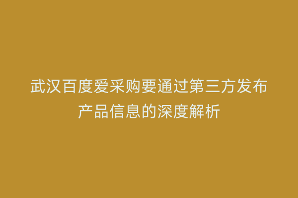 武汉百度爱采购要通过第三方发布产品信息的深度解析