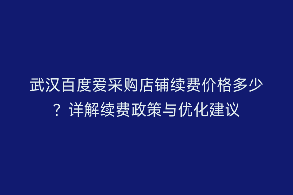 武汉百度爱采购店铺续费价格多少？详解续费政策与优化建议
