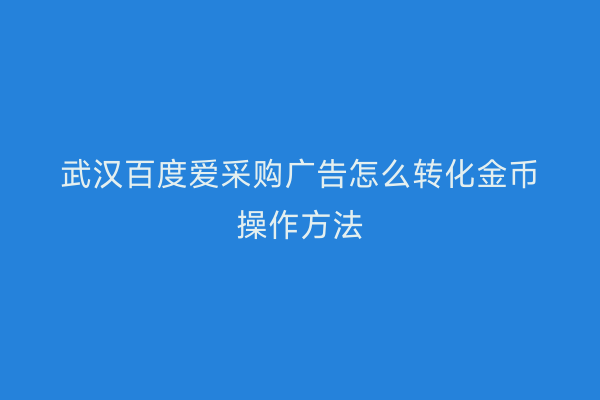 武汉百度爱采购广告怎么转化金币操作方法