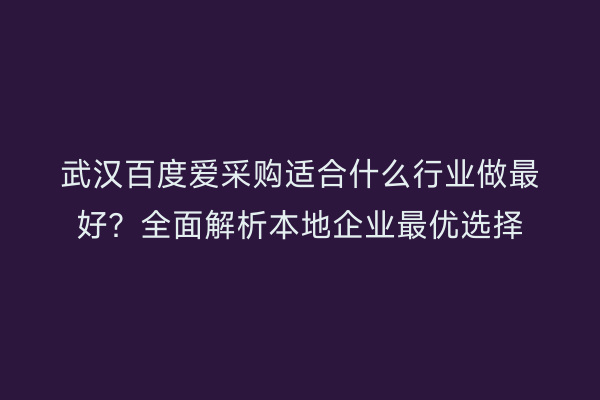 武汉百度爱采购适合什么行业做最好？全面解析本地企业最优选择