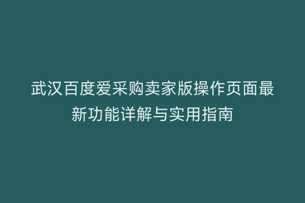 武汉百度爱采购卖家版操作页面最新功能详解与实用指南