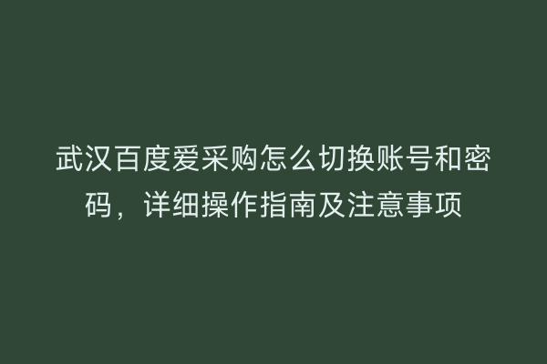 武汉百度爱采购怎么切换账号和密码，详细操作指南及注意事项