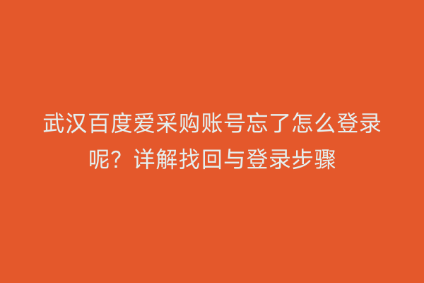 武汉百度爱采购账号忘了怎么登录呢？详解找回与登录步骤