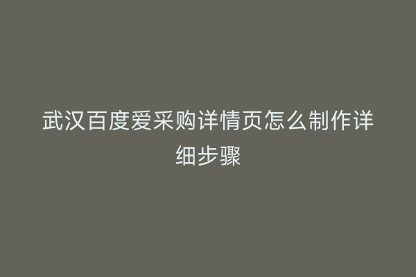 武汉百度爱采购详情页怎么制作详细步骤