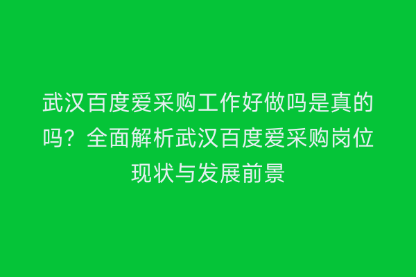 武汉百度爱采购工作好做吗是真的吗？全面解析武汉百度爱采购岗位现状与发展前景