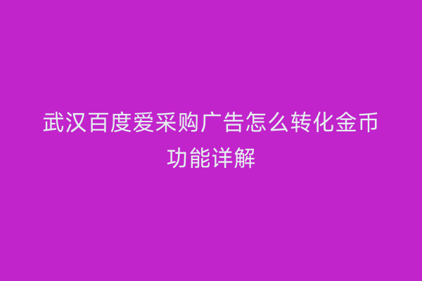 武汉百度爱采购广告怎么转化金币功能详解