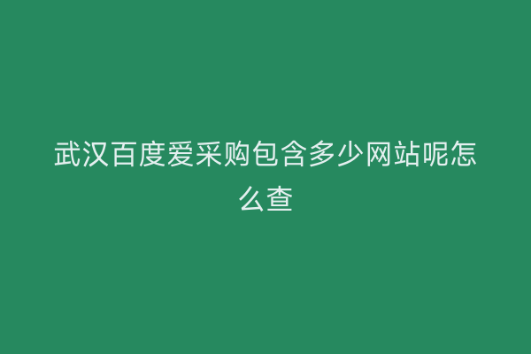 武汉百度爱采购包含多少网站呢怎么查