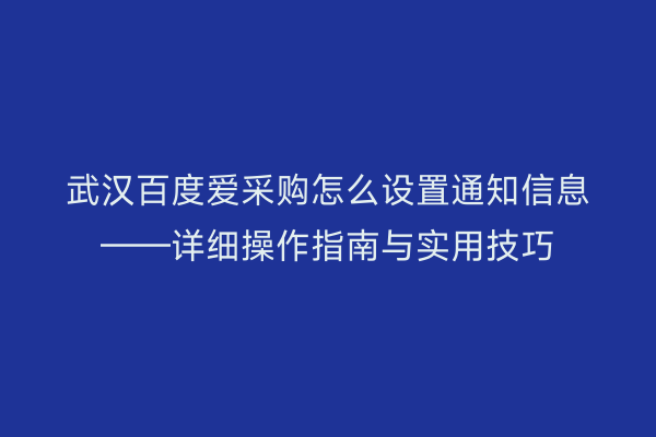 武汉百度爱采购怎么设置通知信息——详细操作指南与实用技巧