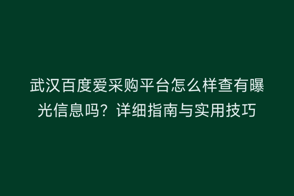 武汉百度爱采购平台怎么样查有曝光信息吗？详细指南与实用技巧