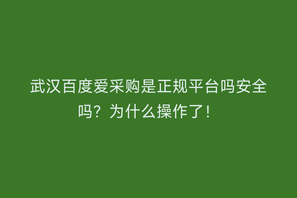 武汉百度爱采购是正规平台吗安全吗？为什么操作了！