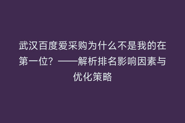 武汉百度爱采购为什么不是我的在第一位？——解析排名影响因素与优化策略