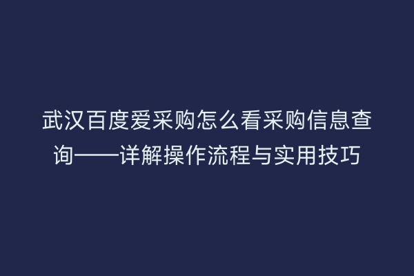 武汉百度爱采购怎么看采购信息查询——详解操作流程与实用技巧