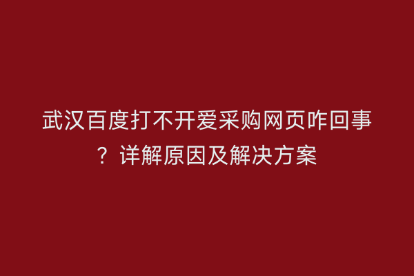 武汉百度打不开爱采购网页咋回事？详解原因及解决方案