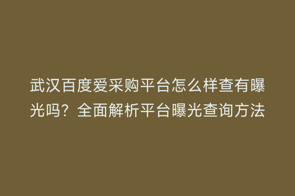 武汉百度爱采购平台怎么样查有曝光吗？全面解析平台曝光查询方法