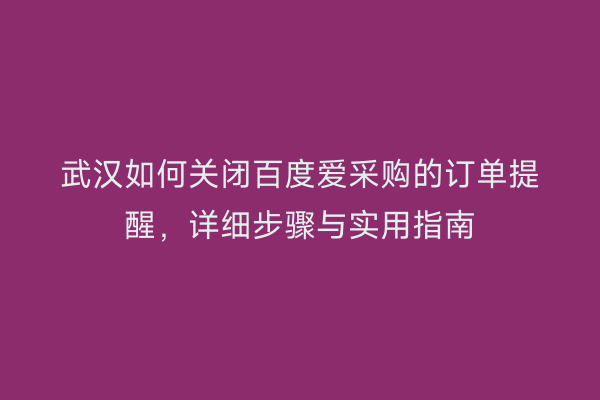 武汉如何关闭百度爱采购的订单提醒，详细步骤与实用指南