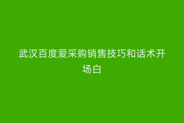 武汉百度爱采购销售技巧和话术开场白