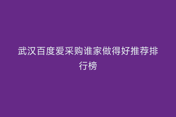 武汉百度爱采购谁家做得好推荐排行榜