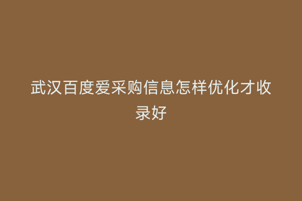 武汉百度爱采购信息怎样优化才收录好