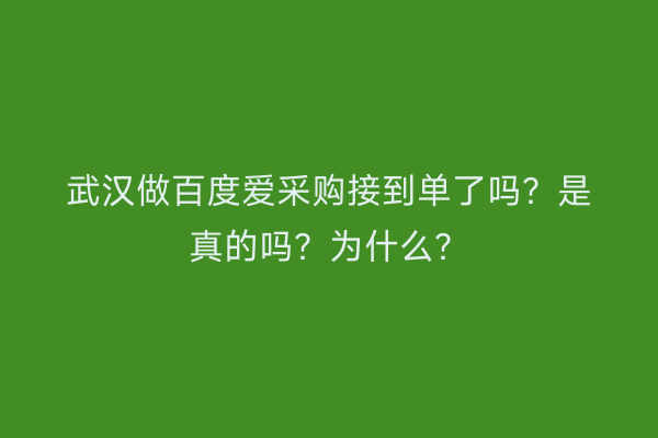 武汉做百度爱采购接到单了吗？是真的吗？为什么？