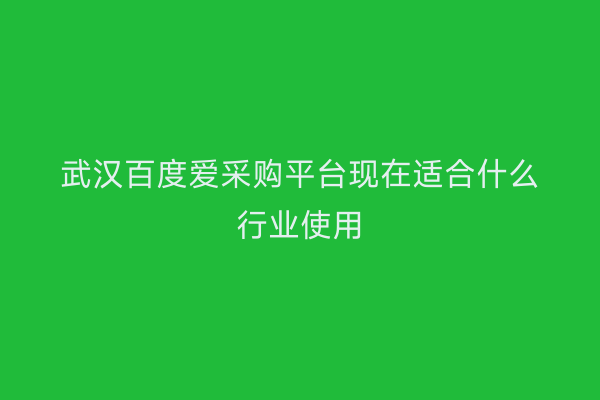 武汉百度爱采购平台现在适合什么行业使用