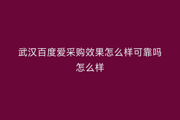 武汉百度爱采购效果怎么样可靠吗怎么样