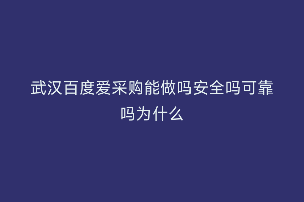 武汉百度爱采购能做吗安全吗可靠吗为什么