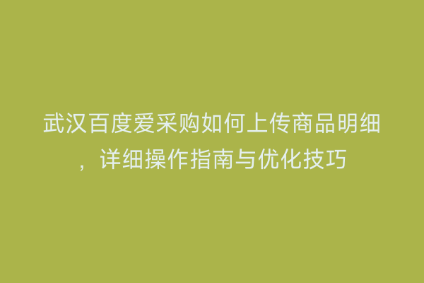 武汉百度爱采购如何上传商品明细，详细操作指南与优化技巧