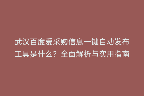 武汉百度爱采购信息一键自动发布工具是什么？全面解析与实用指南