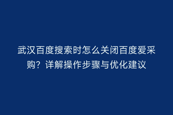 武汉百度搜索时怎么关闭百度爱采购？详解操作步骤与优化建议
