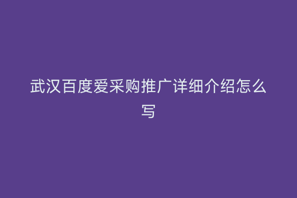 武汉百度爱采购推广详细介绍怎么写