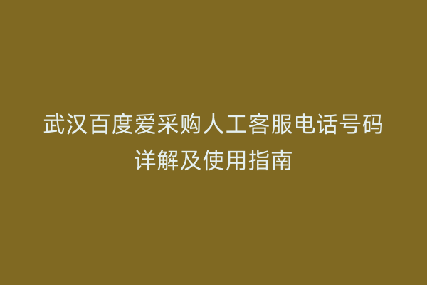 武汉百度爱采购人工客服电话号码详解及使用指南