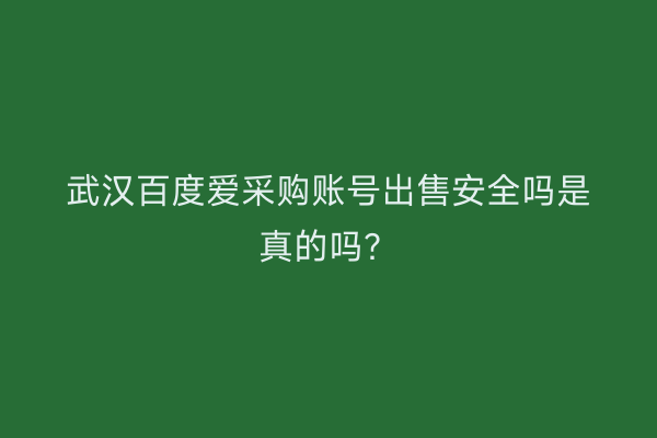 武汉百度爱采购账号出售安全吗是真的吗？