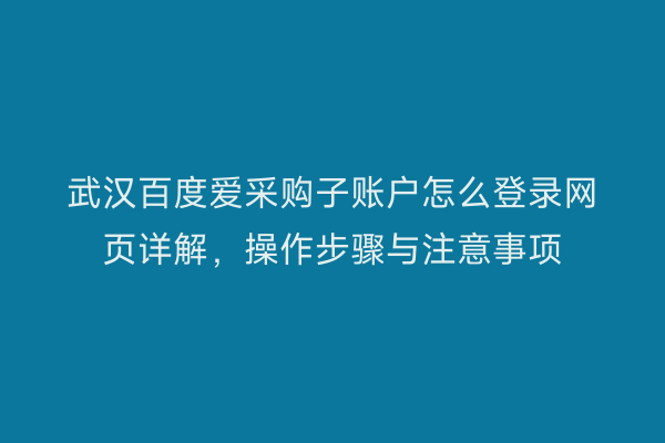 武汉百度爱采购子账户怎么登录网页详解，操作步骤与注意事项
