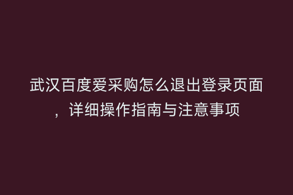 武汉百度爱采购怎么退出登录页面,详细操作指南与注意事项