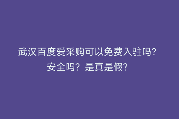 武汉百度爱采购可以免费入驻吗？安全吗？是真是假？