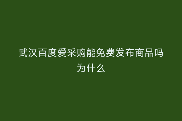 武汉百度爱采购能免费发布商品吗为什么