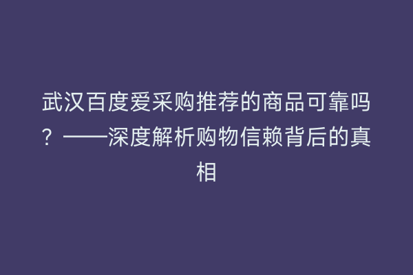 武汉百度爱采购推荐的商品可靠吗？——深度解析购物信赖背后的真相