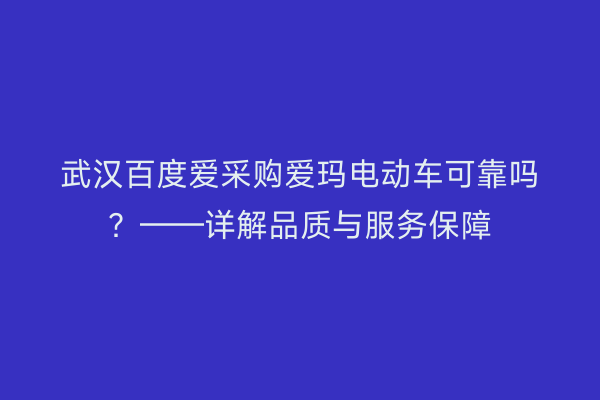 武汉百度爱采购爱玛电动车可靠吗?——详解品质与服务保障