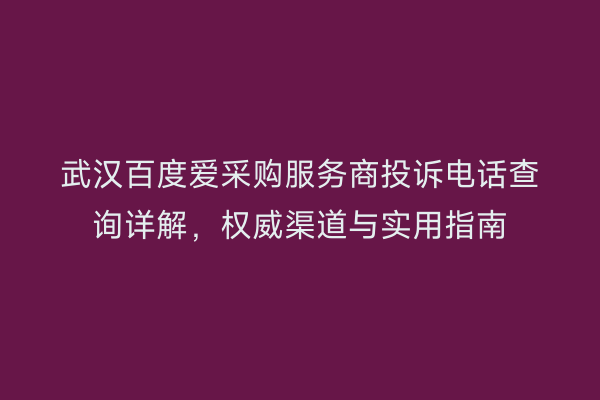 武汉百度爱采购服务商投诉电话查询详解，权威渠道与实用指南
