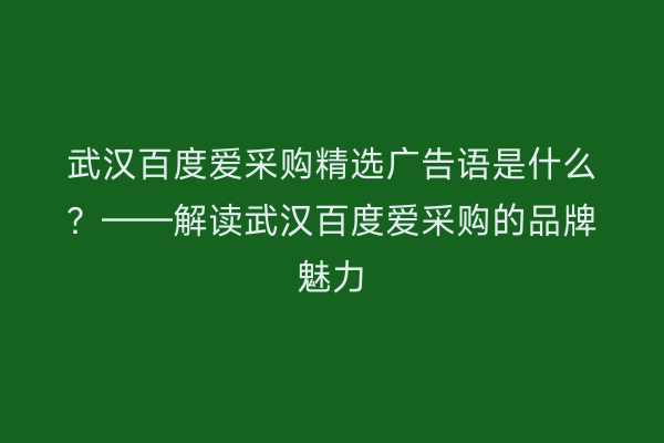 武汉百度爱采购精选广告语是什么？——解读武汉百度爱采购的品牌魅力