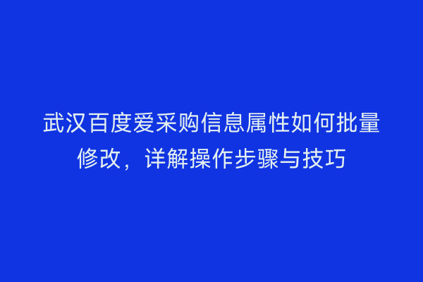 武汉百度爱采购信息属性如何批量修改，详解操作步骤与技巧