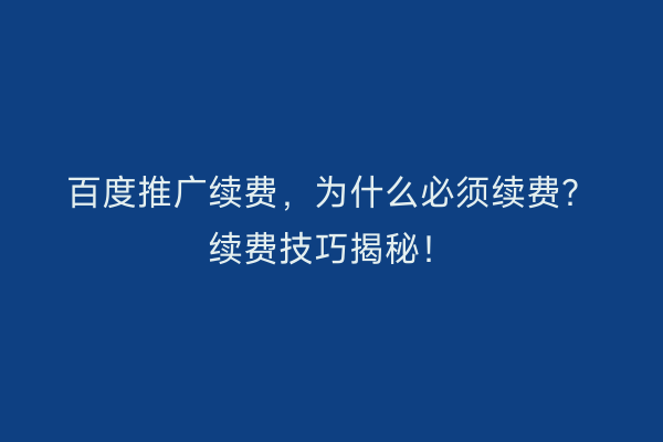 百度推广续费，为什么必须续费？续费技巧揭秘！