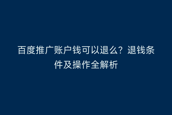 百度推广账户钱可以退么？退钱条件及操作全解析