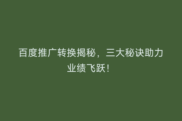 百度推广转换揭秘，三大秘诀助力业绩飞跃！