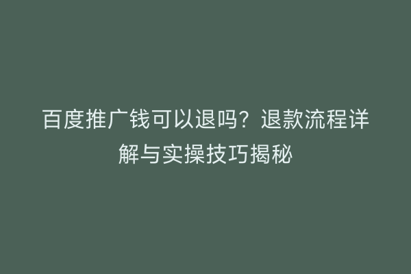 百度推广钱可以退吗？退款流程详解与实操技巧揭秘