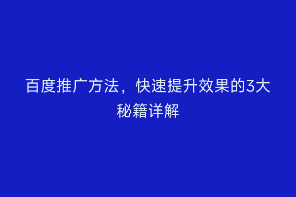 百度推广方法，快速提升效果的3大秘籍详解